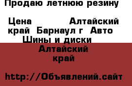 Продаю летнюю резину › Цена ­ 4 000 - Алтайский край, Барнаул г. Авто » Шины и диски   . Алтайский край